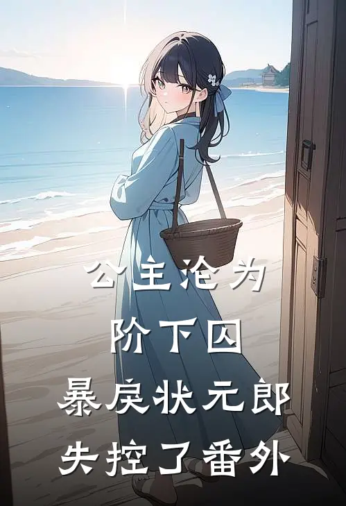 公主沦为阶下囚，暴戾状元郎失控了 番外