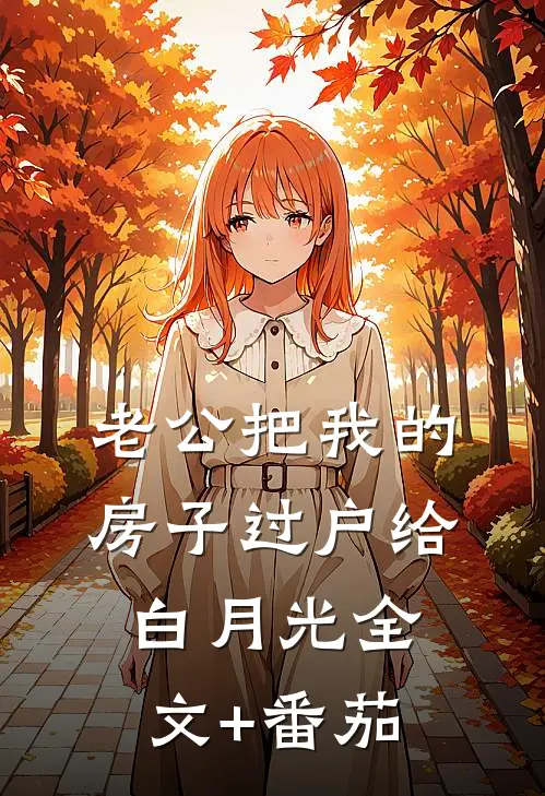 老公把我的房子过户给白月光全文+番茄