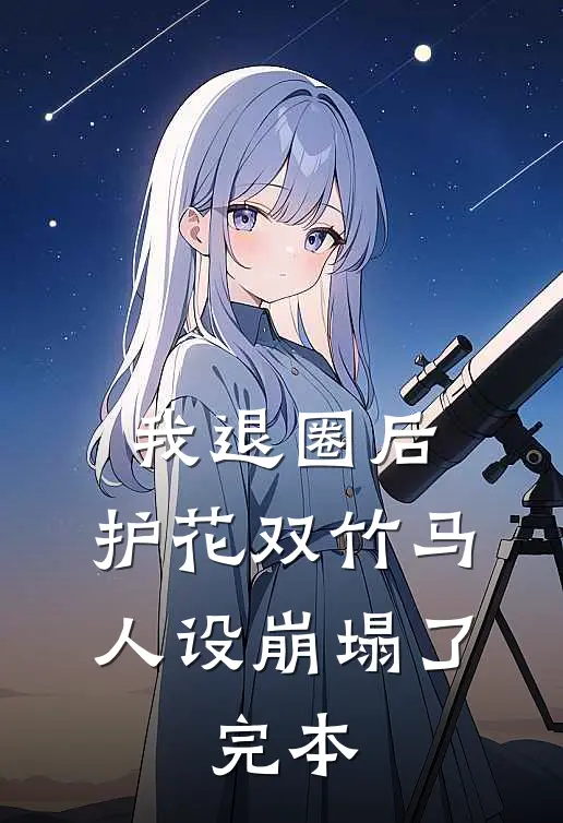 我退圈后，护花双竹马人设崩塌了。完本