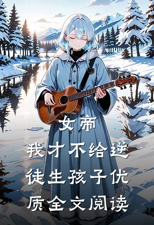 女帝：我才不给逆徒生孩子优质全文阅读