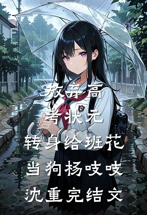 放弃高考状元，转身给班花当狗杨吱吱沈重完结文