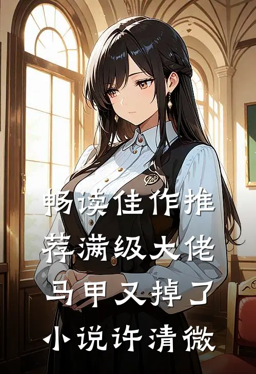 畅读佳作推荐满级大佬马甲又掉了小说许清微