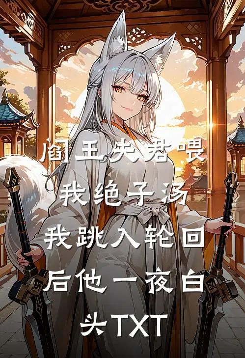 阎王夫君喂我绝子汤，我跳入轮回后他一夜白头TXT
