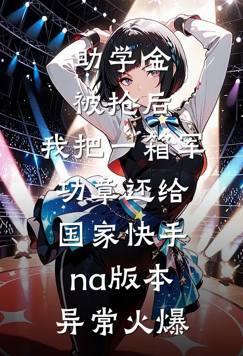 助学金被抢后，我把一箱军功章还给国家快手na版本异常火爆