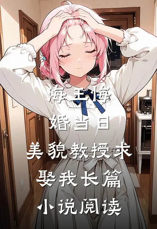 海王悔婚当日，美貌教授求娶我长篇小说阅读