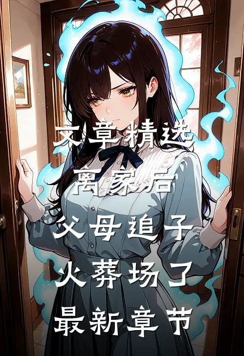 文章精选离家后,父母追子火葬场了最新章节