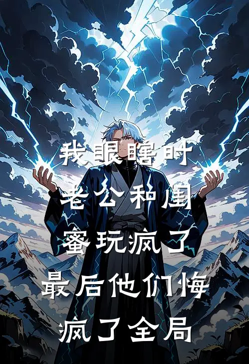 我眼瞎时老公和闺蜜玩疯了，最后他们悔疯了全局