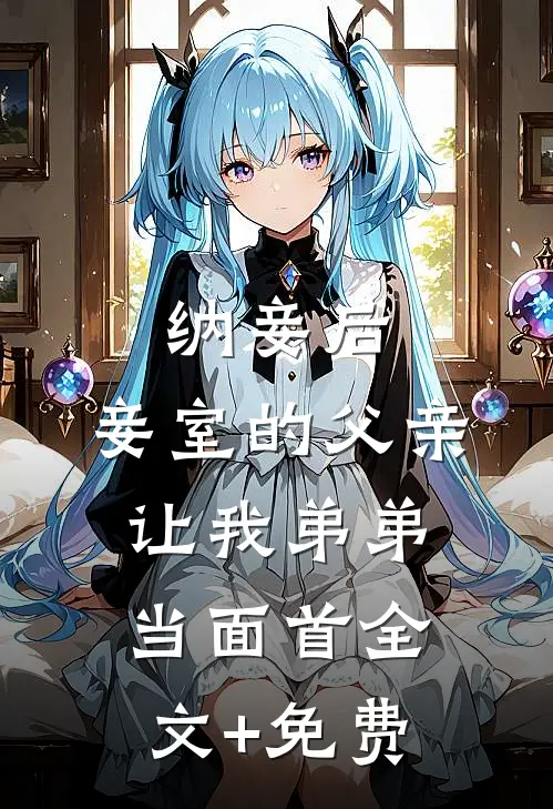 纳妾后，妾室的父亲让我弟弟当面首全文+免费