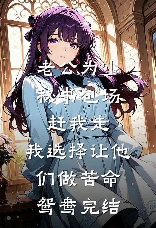老公为小秘书包场赶我走，我选择让他们做苦命鸳鸯完结