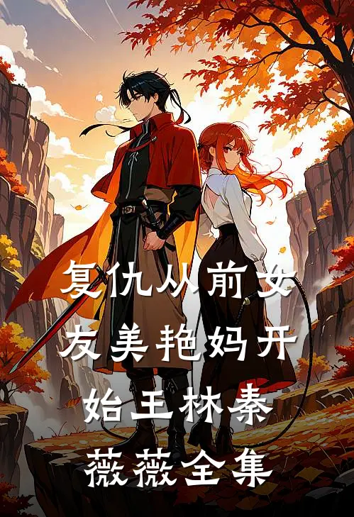 复仇从前女友美艳妈开始王林秦薇薇全集