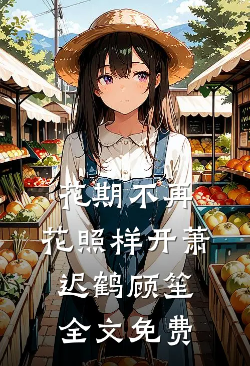 花期不再，花照样开萧迟鹤顾笙全文免费
