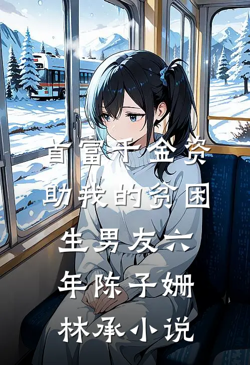 首富千金资助我的贫困生男友六年陈子姗林承小说