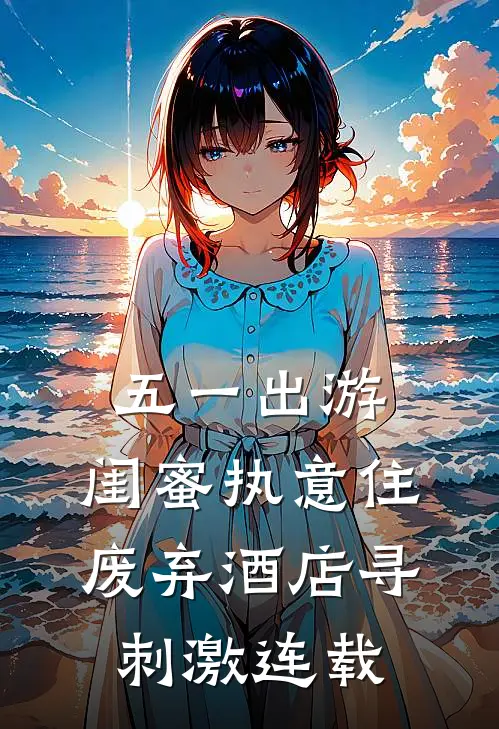 五一出游，闺蜜执意住废弃酒店寻刺激连载