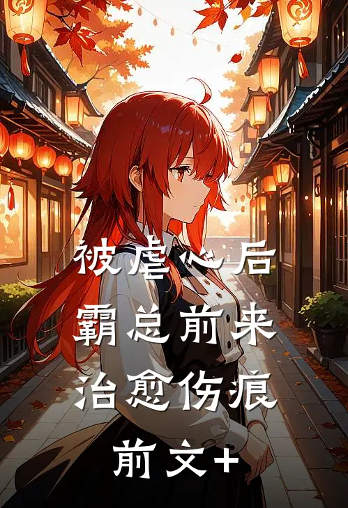 被虐心后，霸总前来治愈伤痕前文+