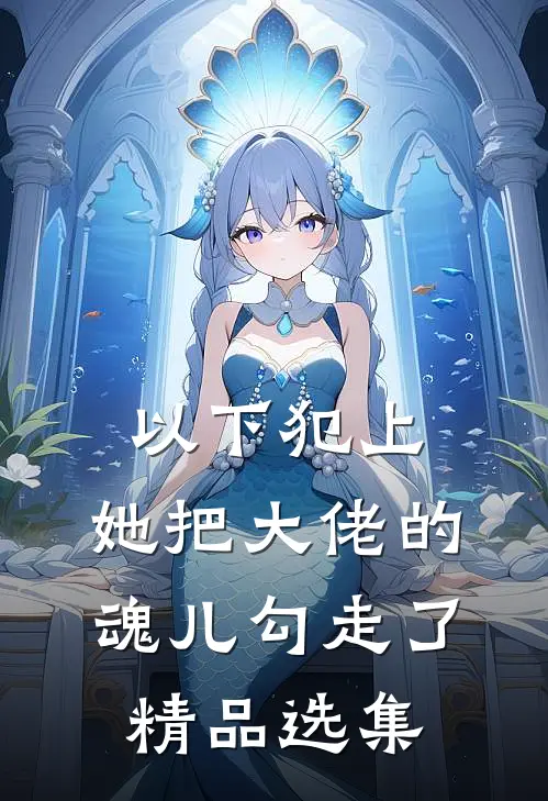 以下犯上，她把大佬的魂儿勾走了精品选集