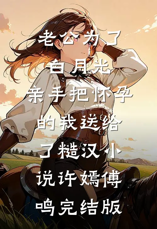 老公为了白月光，亲手把怀孕的我送给了糙汉小说许嫣傅鸣完结版