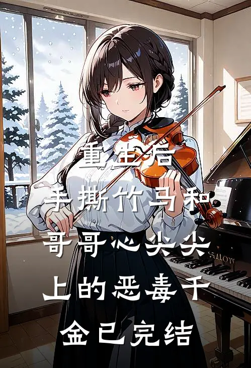 重生后，手撕竹马和哥哥心尖尖上的恶毒千金已完结