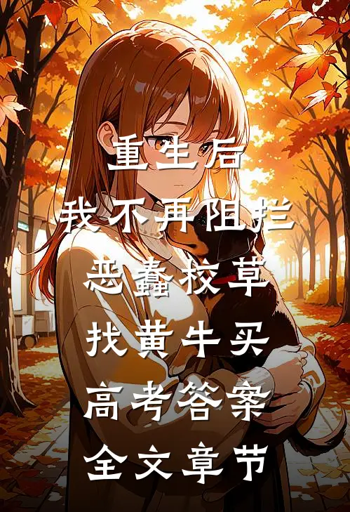 重生后，我不再阻拦恶蠢校草找黄牛买高考答案全文章节