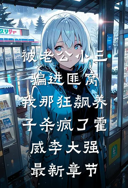 被老公小三骗进匪窝，我那狂飙养子杀疯了霍威李大强最新章节