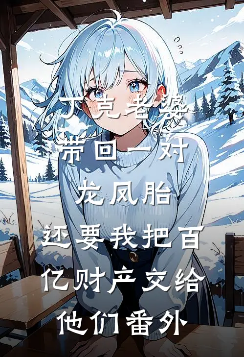 丁克老婆带回一对龙凤胎，还要我把百亿财产交给他们番外