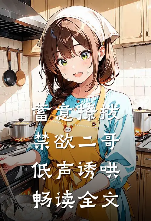 蓄意撩拨，禁欲二哥低声诱哄畅读全文