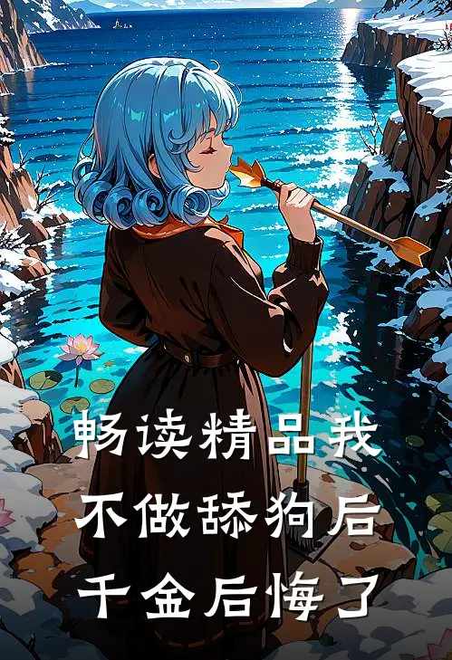 畅读精品我不做舔狗后，千金后悔了