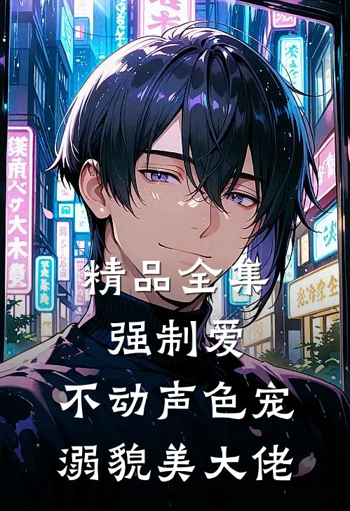 精品全集强制爱：不动声色宠溺貌美大佬