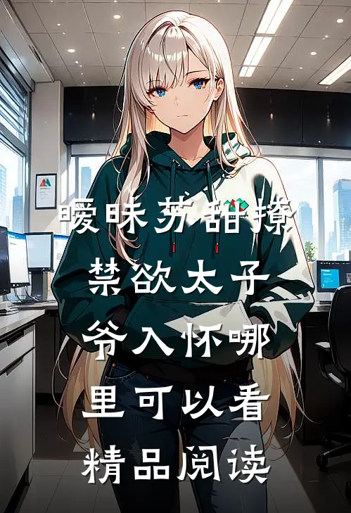 暧昧苏甜撩禁欲太子爷入怀哪里可以看精品阅读
