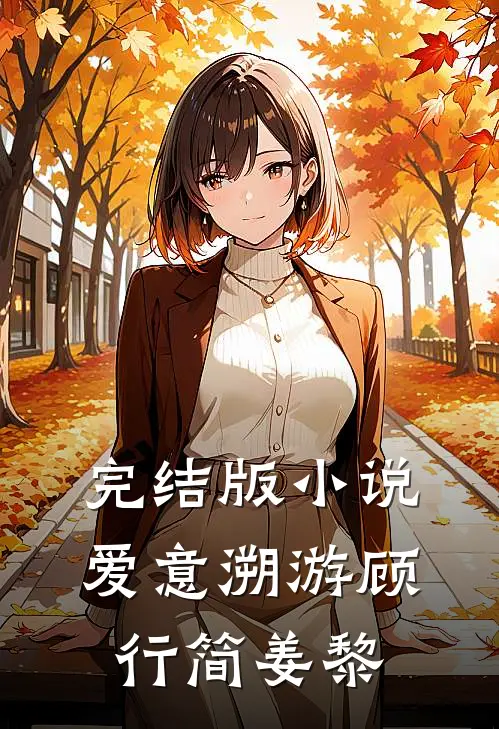 完结版小说爱意溯游顾行简姜黎