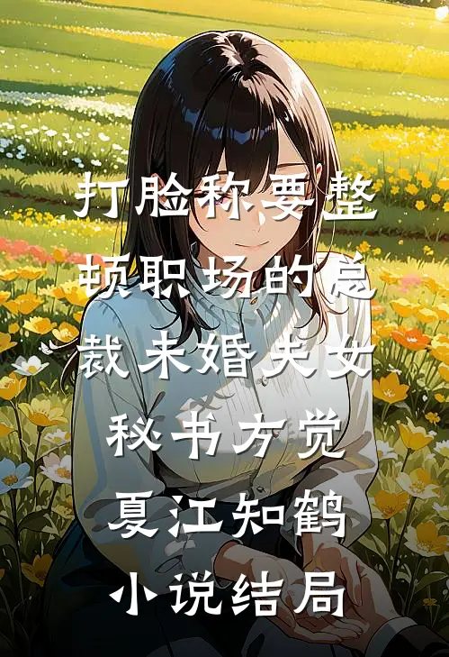 打脸称要整顿职场的总裁未婚夫女秘书方觉夏江知鹤小说结局