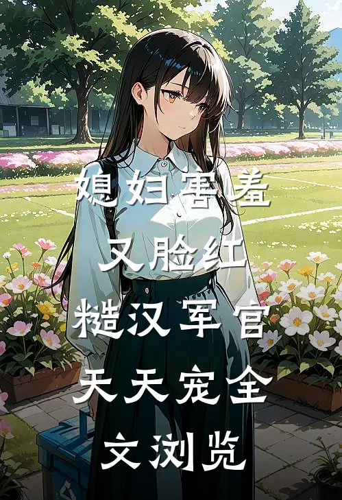 媳妇害羞又脸红，糙汉军官天天宠全文浏览