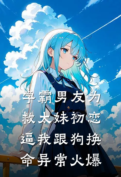 学霸男友为救太妹初恋，逼我跟狗换命异常火爆