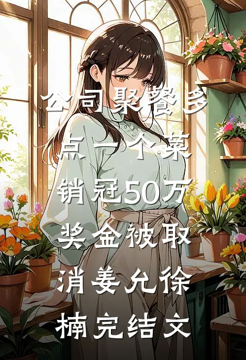 公司聚餐多点一个菜，销冠50万奖金被取消姜允徐楠完结文