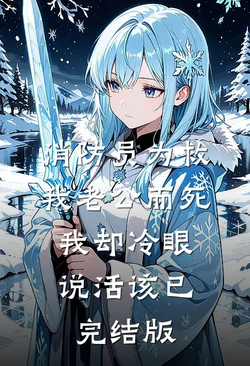 消防员为救我老公而死，我却冷眼说活该已完结版