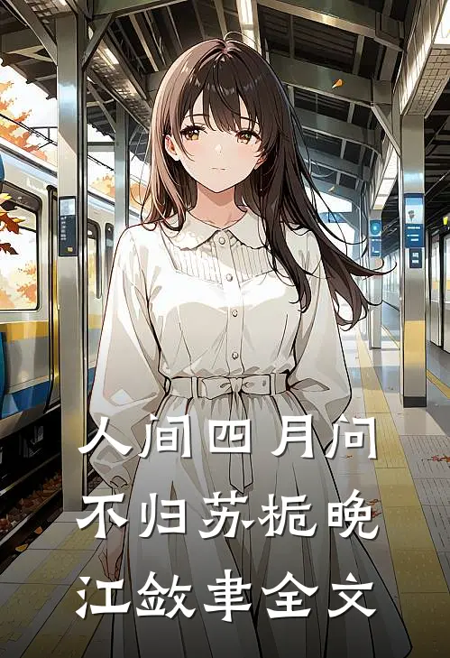 人间四月问不归苏栀晚江敛聿全文