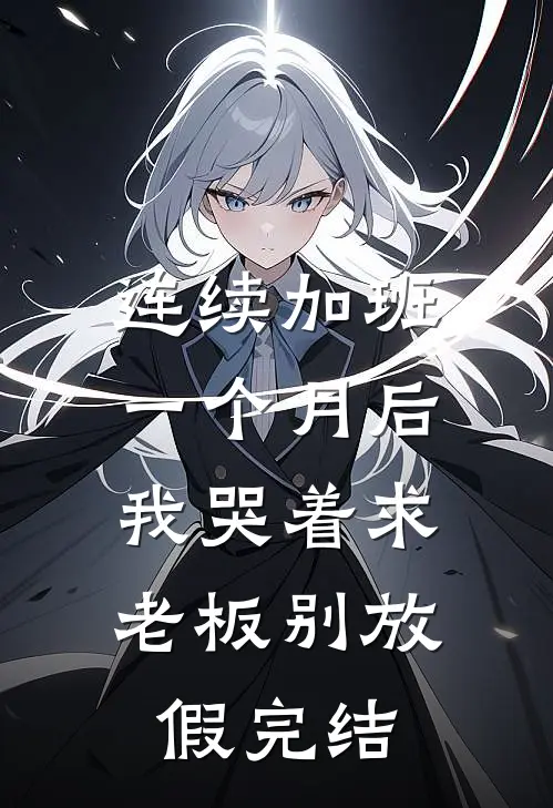 连续加班一个月后，我哭着求老板别放假完结