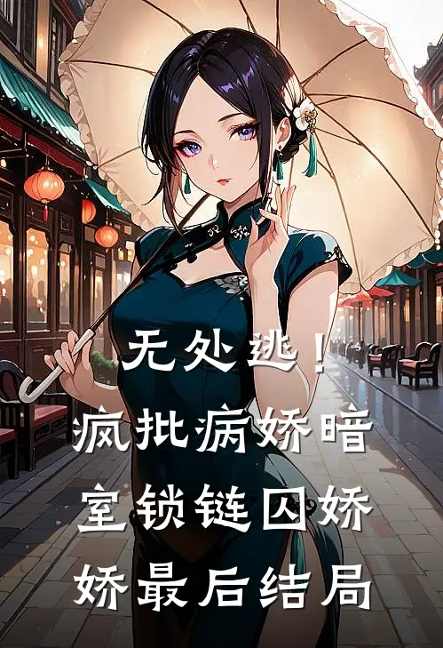 无处逃！疯批病娇暗室锁链囚娇娇最后结局