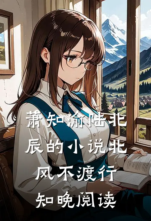萧知渝陆北辰的小说北风不渡行知晚阅读