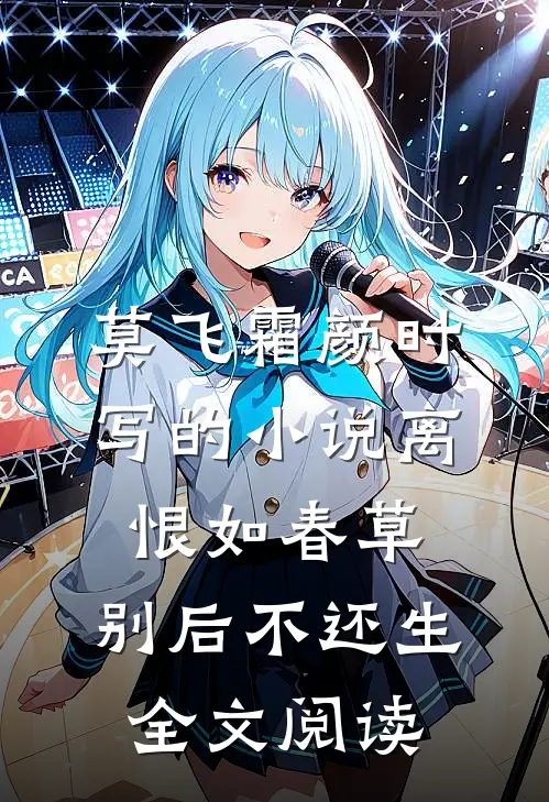 莫飞霜颜时写的小说离恨如春草，别后不还生全文阅读