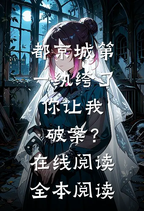 都京城第一纨绔了，你让我破案？在线阅读全本阅读