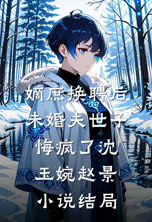 嫡庶换聘后，未婚夫世子悔疯了沈玉婉赵景小说结局