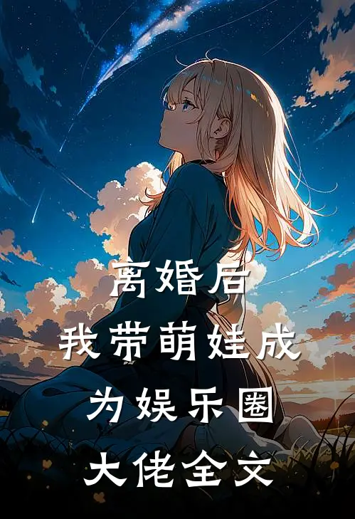 离婚后，我带萌娃成为娱乐圈大佬全文