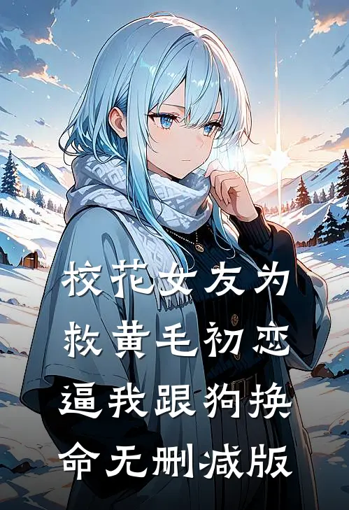 校花女友为救黄毛初恋，逼我跟狗换命无删减版