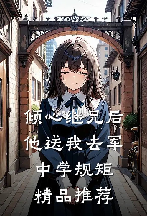 倾心继兄后，他送我去军中学规矩精品推荐