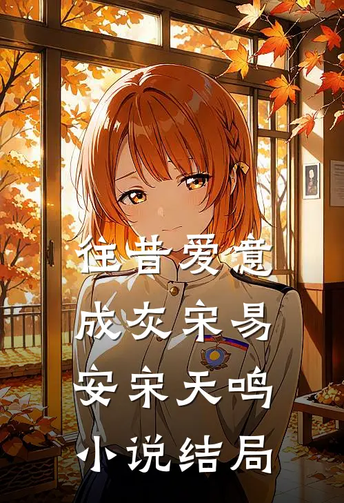 往昔爱意成灰宋易安宋天鸣小说结局