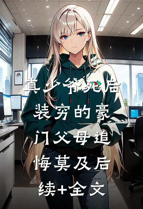 真少爷死后，装穷的豪门父母追悔莫及后续+全文