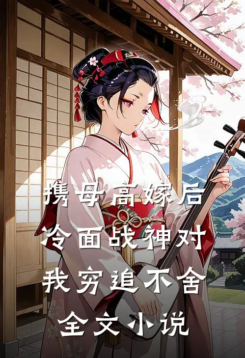 携母高嫁后，冷面战神对我穷追不舍全文小说