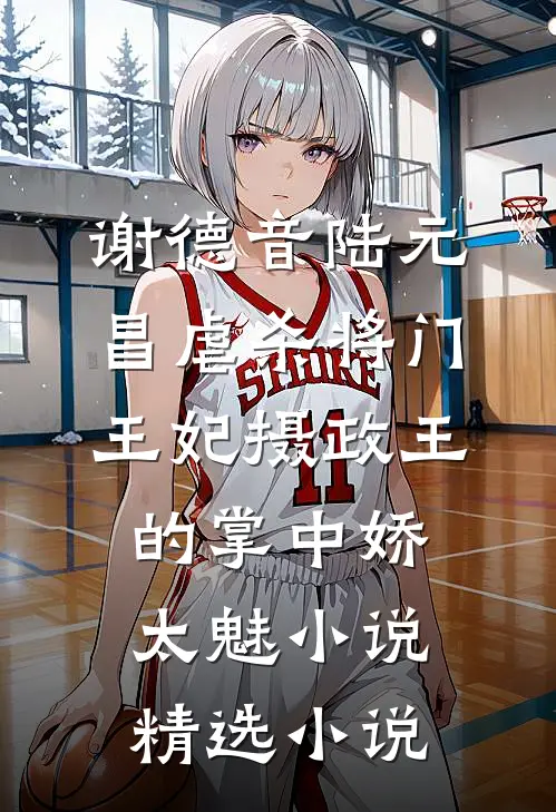 谢德音陆元昌虐杀 - 将门王妃摄政王的掌中娇太魅小说精选小说