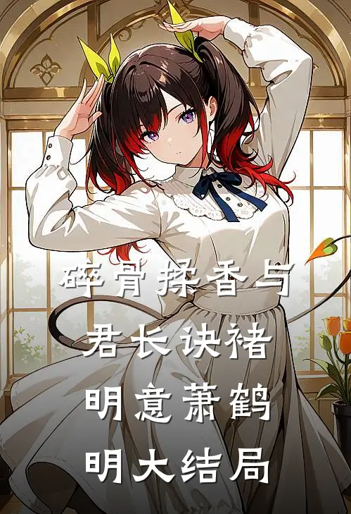 碎骨揉香与君长诀褚明意萧鹤明大结局