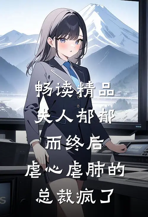 畅读精品夫人郁郁而终后，虐心虐肺的总裁疯了